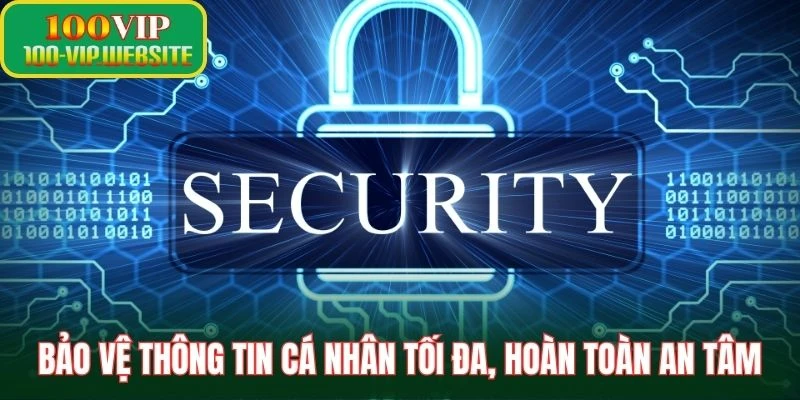 Bảo vệ thông tin cá nhân tối đa, hoàn toàn an tâm