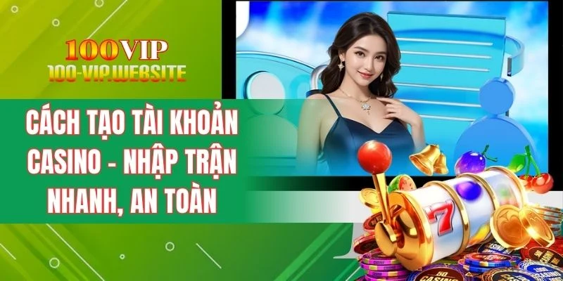 Cách Tạo Tài Khoản Casino - Nhập Trận Nhanh, An Toàn