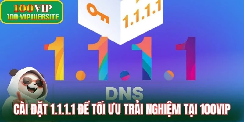 Cài đặt 1.1.1.1 để tối ưu trải nghiệm tại 100VIP