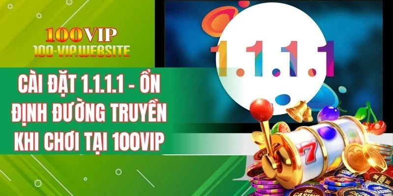 Cài Đặt 1.1.1.1 - Ổn Định Đường Truyền Khi Chơi Tại 100VIP