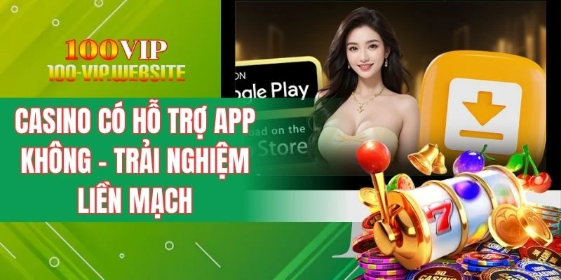 Casino Có Hỗ Trợ App Không - Trải Nghiệm Cược Liền Mạch