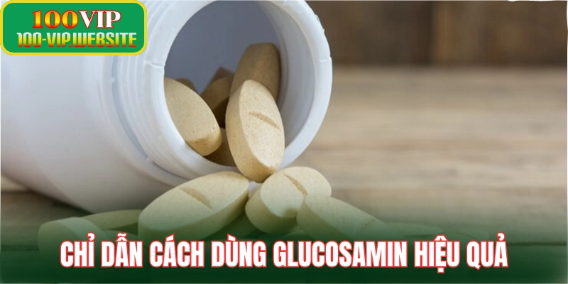 Chỉ dẫn cách dùng glucosamin để phát huy tác dụng