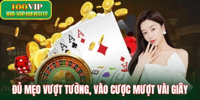 Đủ mẹo vượt tường, vào cược mượt vài giây