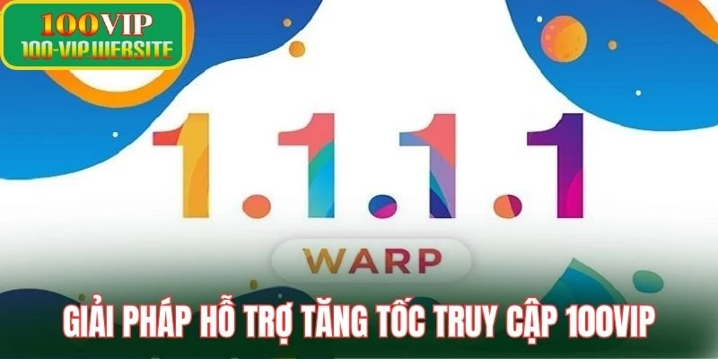 Giải pháp toàn diện hỗ trợ tăng tốc truy cập 100VIP