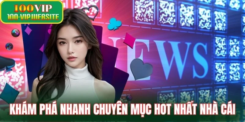 Khám phá nhanh chuyên mục hot nhất nhà cái