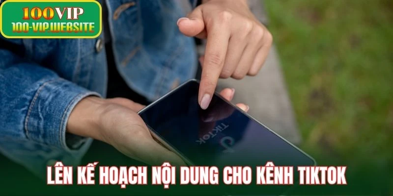 Lên kế hoạch nội dung cho kênh TikTok