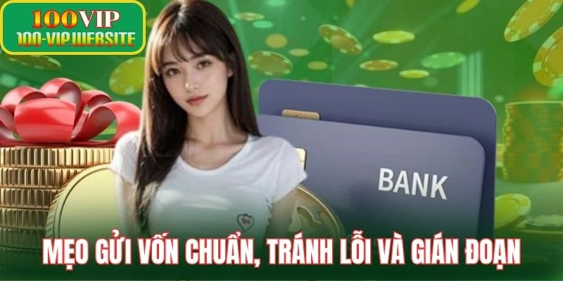Mẹo gửi vốn chuẩn, tránh lỗi và gián đoạn
