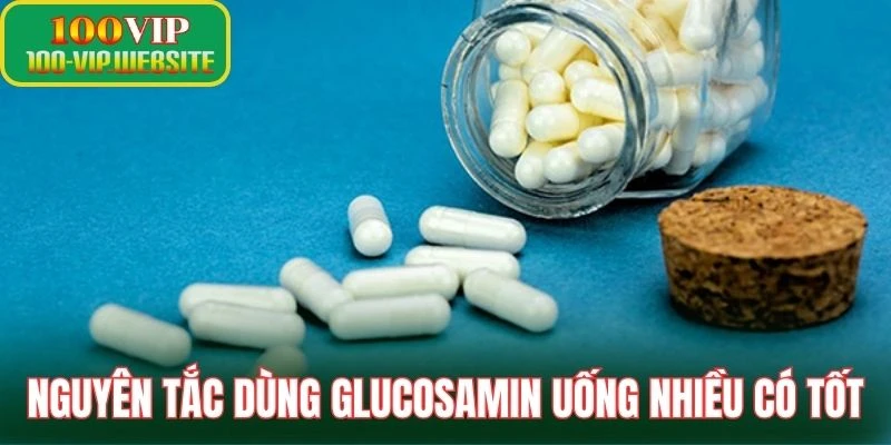 Nguyên tắc dùng Glucosamin uống nhiều có tốt