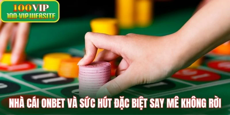 Nhà cái Onbet và sức hút đặc biệt bạn say mê không rời