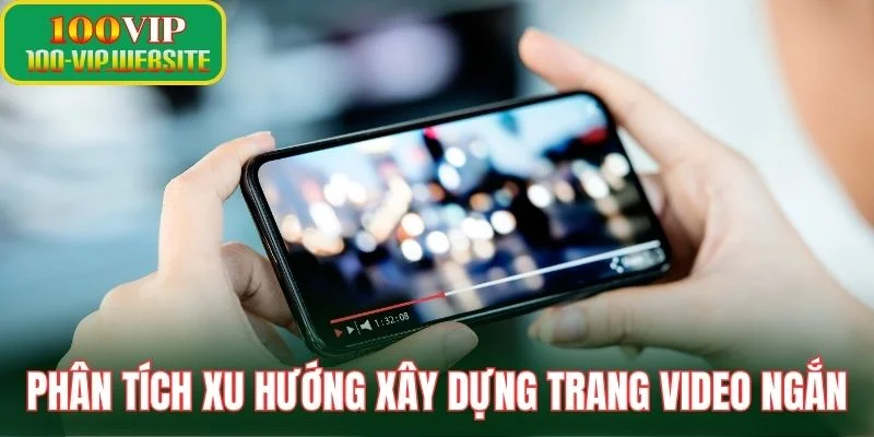 Phân tích xu hướng xây dựng trang video ngắn
