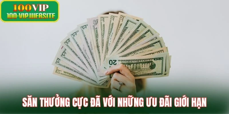 Săn thưởng cực đã với những ưu đãi giới hạn