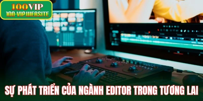 Sự phát triển của ngành editor trong tương lai