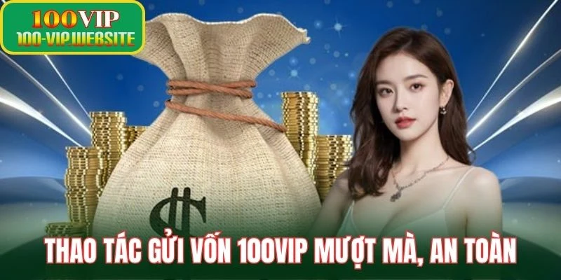 Thao tác gửi vốn 100VIP mượt mà, an toàn