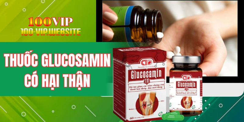 Thuốc Glucosamin Có Hại Thận Không? Chia Sẻ Cách Sử Dụng