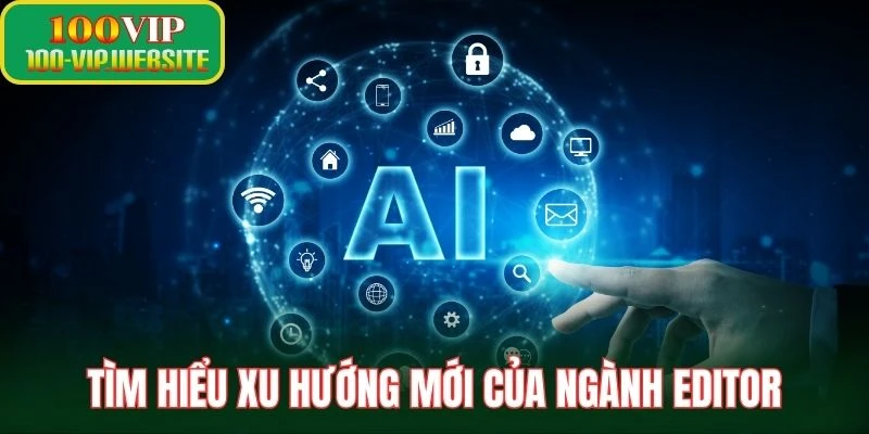 Tìm hiểu xu hướng mới của ngành editor