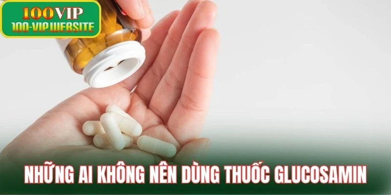 Tổng hợp những ai không nên dùng thuốc Glucosamin