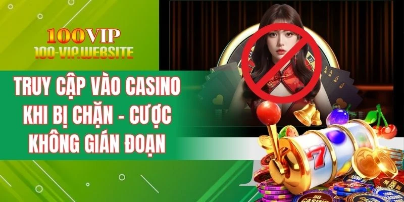 Truy Cập Vào Casino Khi Bị Chặn - Cược Không Gián Đoạn