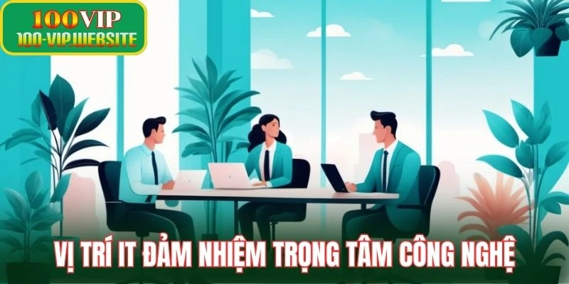 Vị trí IT đảm nhiệm trọng tâm công nghệ