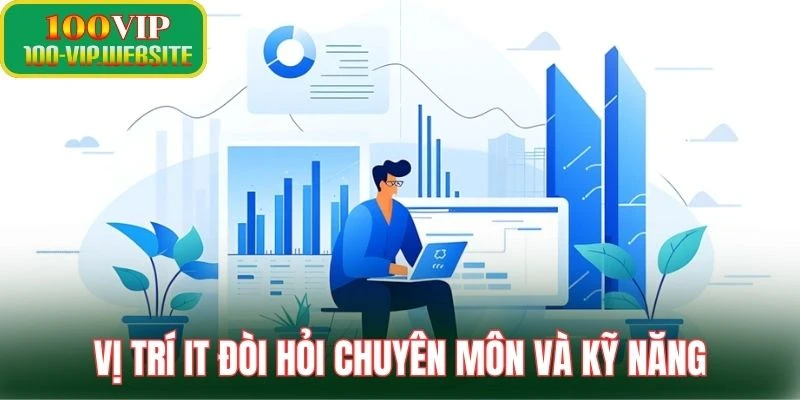 Vị trí IT đòi hỏi chuyên môn và kỹ năng