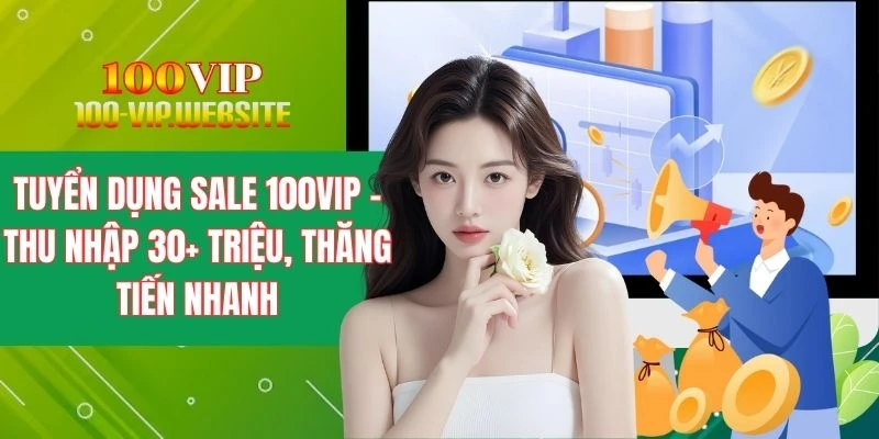 Vị trí Sale 100VIP - Thu nhập 30+ triệu, thăng tiến nhanh
