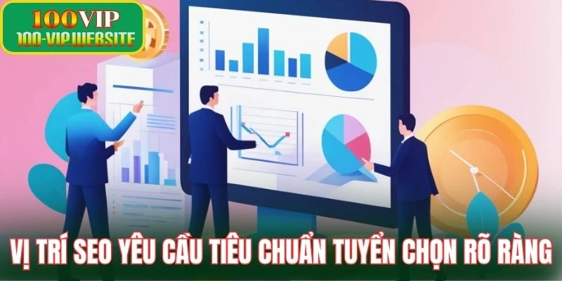 Vị trí SEO yêu cầu tiêu chuẩn tuyển chọn rõ ràng